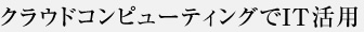 クラウドコンピューティングでIT活用